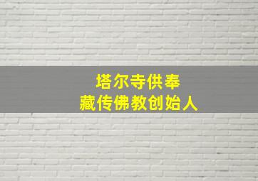 塔尔寺供奉 藏传佛教创始人